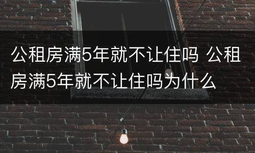 公租房满5年就不让住吗 公租房满5年就不让住吗为什么