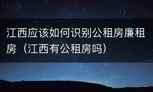 江西应该如何识别公租房廉租房（江西有公租房吗）