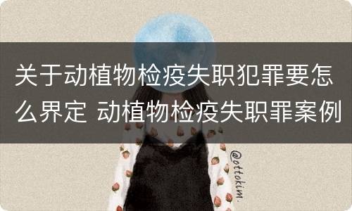 关于动植物检疫失职犯罪要怎么界定 动植物检疫失职罪案例
