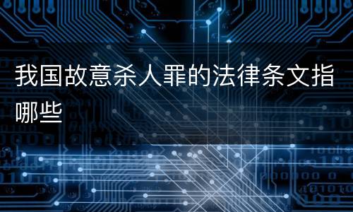 我国故意杀人罪的法律条文指哪些