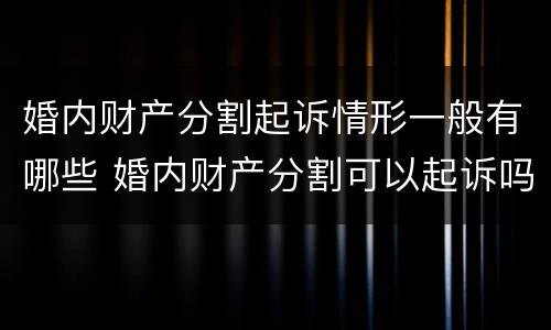 婚内财产分割起诉情形一般有哪些 婚内财产分割可以起诉吗