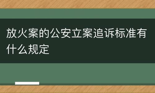 放火案的公安立案追诉标准有什么规定