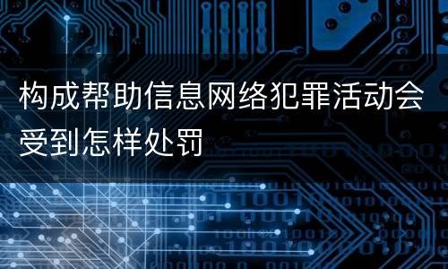 构成帮助信息网络犯罪活动会受到怎样处罚