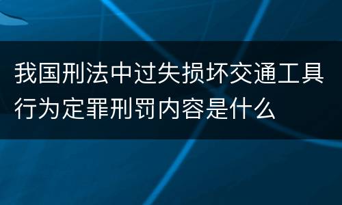 我国刑法中过失损坏交通工具行为定罪刑罚内容是什么