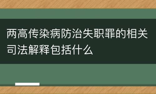 两高传染病防治失职罪的相关司法解释包括什么