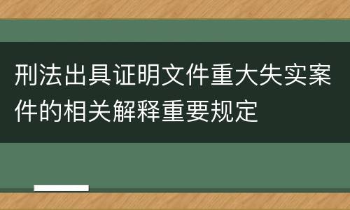 刑法出具证明文件重大失实案件的相关解释重要规定