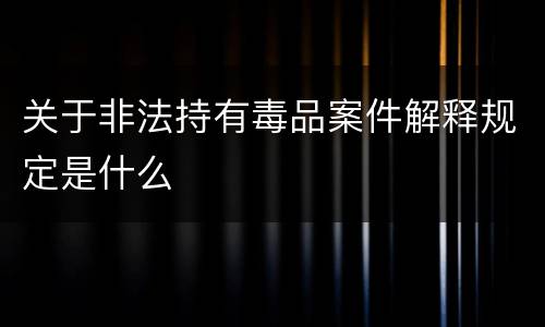关于非法持有毒品案件解释规定是什么