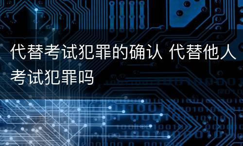 代替考试犯罪的确认 代替他人考试犯罪吗