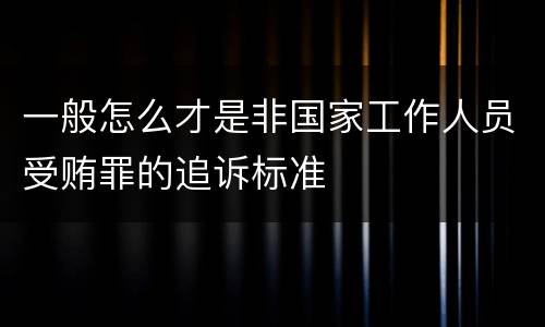 一般怎么才是非国家工作人员受贿罪的追诉标准
