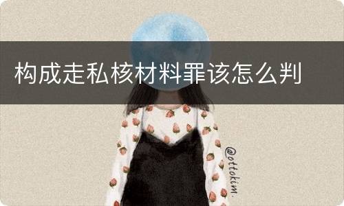 构成走私核材料罪该怎么判