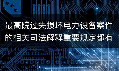 最高院过失损坏电力设备案件的相关司法解释重要规定都有哪些