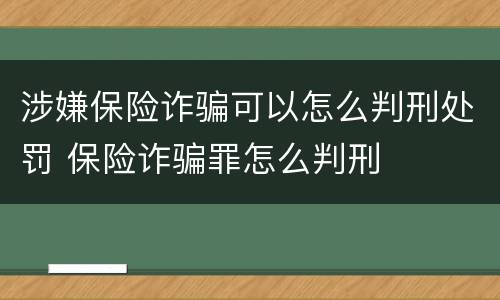 涉嫌保险诈骗可以怎么判刑处罚 保险诈骗罪怎么判刑