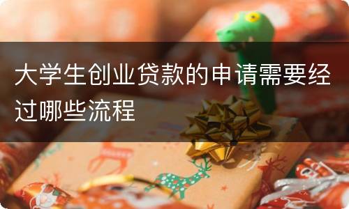 大学生创业贷款的申请需要经过哪些流程