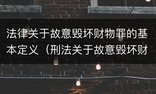 法律关于故意毁坏财物罪的基本定义（刑法关于故意毁坏财物罪的规定）