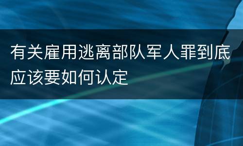 有关雇用逃离部队军人罪到底应该要如何认定