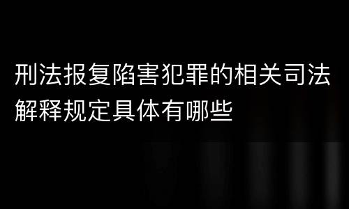 刑法报复陷害犯罪的相关司法解释规定具体有哪些