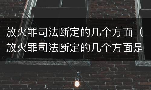 放火罪司法断定的几个方面（放火罪司法断定的几个方面是什么）