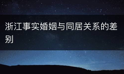 浙江事实婚姻与同居关系的差别
