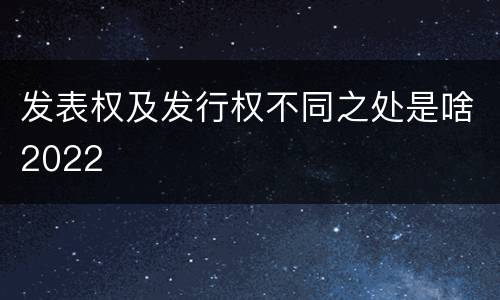发表权及发行权不同之处是啥2022