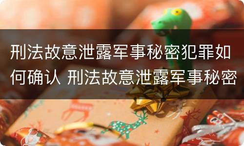刑法故意泄露军事秘密犯罪如何确认 刑法故意泄露军事秘密犯罪如何确认关系