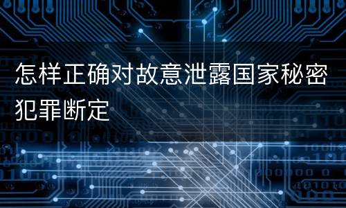 怎样正确对故意泄露国家秘密犯罪断定