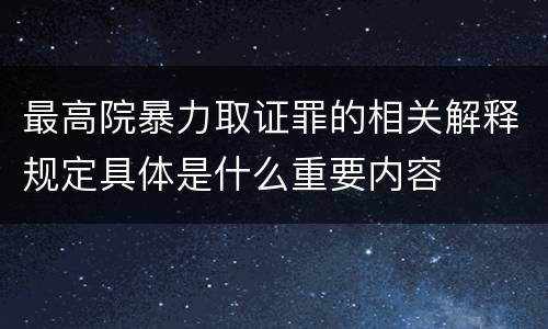 最高院暴力取证罪的相关解释规定具体是什么重要内容