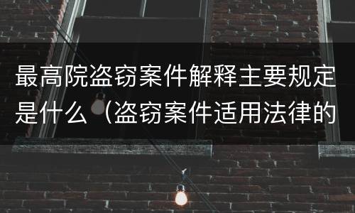 最高院盗窃案件解释主要规定是什么（盗窃案件适用法律的解释）