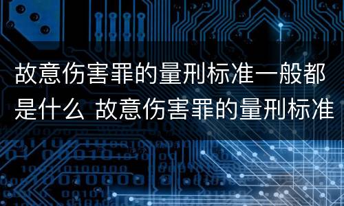 故意伤害罪的量刑标准一般都是什么 故意伤害罪的量刑标准一般都是什么意思