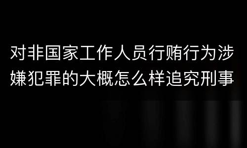 对非国家工作人员行贿行为涉嫌犯罪的大概怎么样追究刑事责任