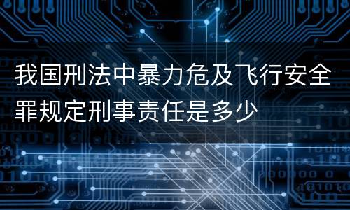 我国刑法中暴力危及飞行安全罪规定刑事责任是多少