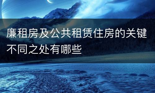 廉租房及公共租赁住房的关键不同之处有哪些