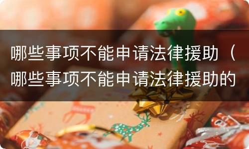 哪些事项不能申请法律援助（哪些事项不能申请法律援助的）