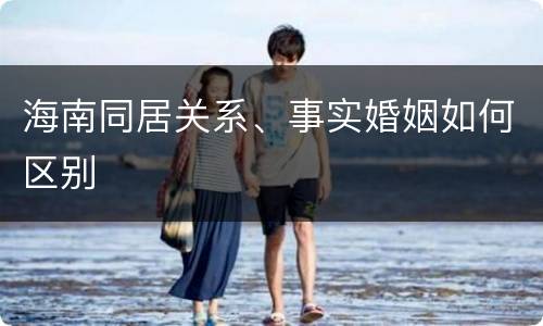海南同居关系、事实婚姻如何区别