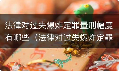 法律对过失爆炸定罪量刑幅度有哪些（法律对过失爆炸定罪量刑幅度有哪些影响）