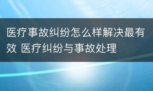 医疗事故纠纷怎么样解决最有效 医疗纠纷与事故处理