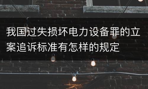我国过失损坏电力设备罪的立案追诉标准有怎样的规定
