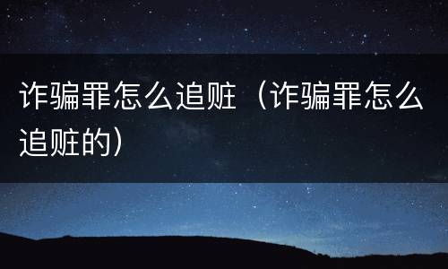 诈骗罪怎么追赃（诈骗罪怎么追赃的）