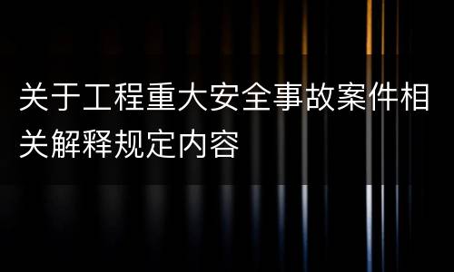 关于工程重大安全事故案件相关解释规定内容