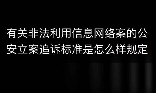 有关非法利用信息网络案的公安立案追诉标准是怎么样规定
