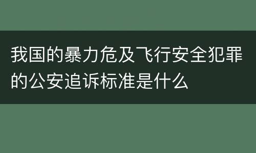 我国的暴力危及飞行安全犯罪的公安追诉标准是什么