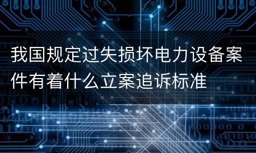 我国规定过失损坏电力设备案件有着什么立案追诉标准