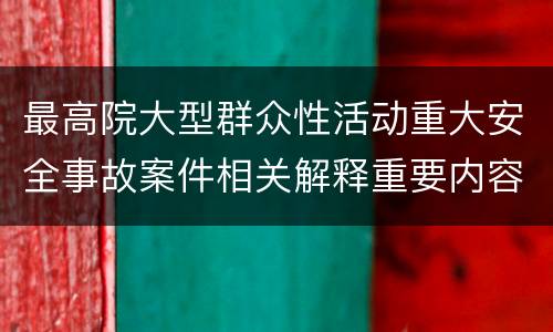最高院大型群众性活动重大安全事故案件相关解释重要内容包括什么
