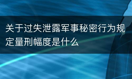 关于过失泄露军事秘密行为规定量刑幅度是什么