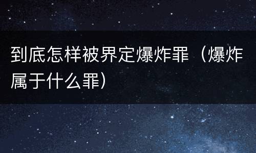 到底怎样被界定爆炸罪（爆炸属于什么罪）