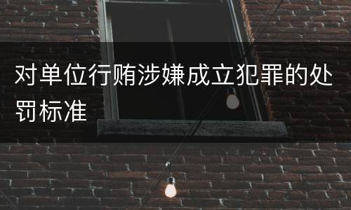 对单位行贿涉嫌成立犯罪的处罚标准