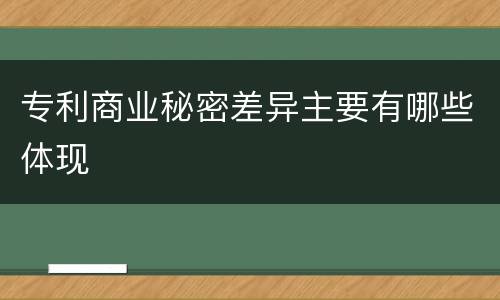 专利商业秘密差异主要有哪些体现