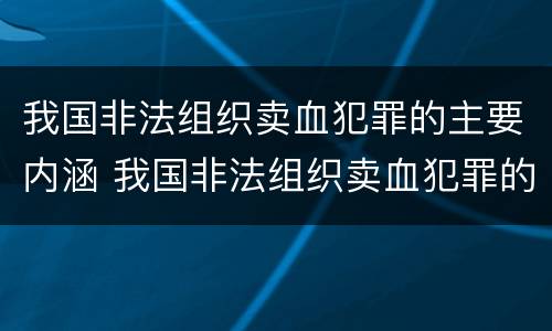 我国非法组织卖血犯罪的主要内涵 我国非法组织卖血犯罪的主要内涵是什么
