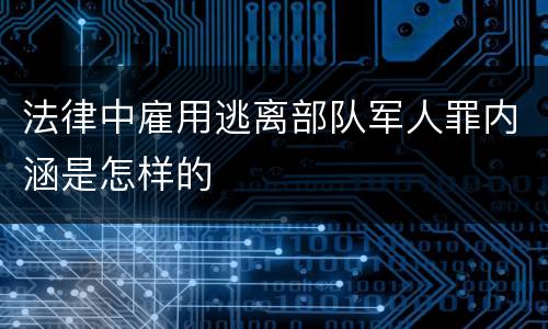 法律中雇用逃离部队军人罪内涵是怎样的