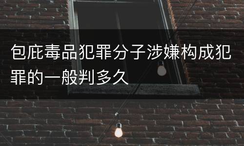 包庇毒品犯罪分子涉嫌构成犯罪的一般判多久