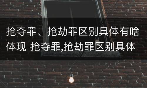 抢夺罪、抢劫罪区别具体有啥体现 抢夺罪,抢劫罪区别具体有啥体现呢